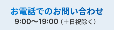 お電話でのお問い合わせ 9:00~19:00(土日祝除く)